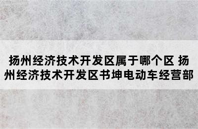 扬州经济技术开发区属于哪个区 扬州经济技术开发区书坤电动车经营部